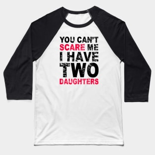 You Can't Scare Me I Have Two Daughters Baseball T-Shirt